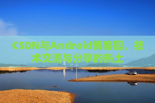 CSDN与Android博客园，技术交流与分享的热土