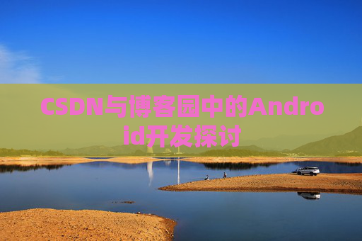 CSDN与博客园中的Android开发探讨