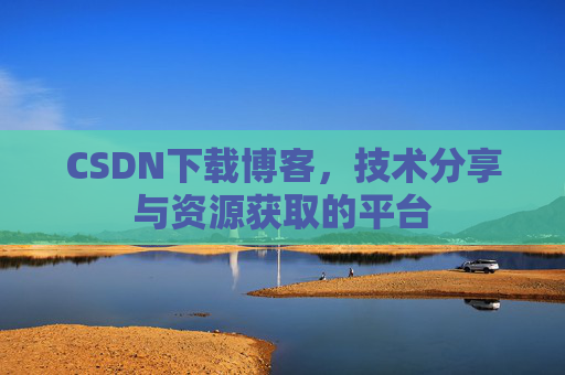 CSDN下载博客，技术分享与资源获取的平台