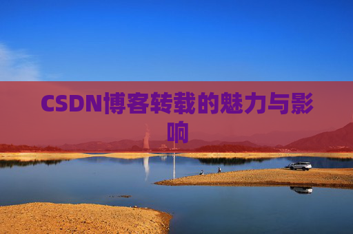 CSDN博客转载的魅力与影响